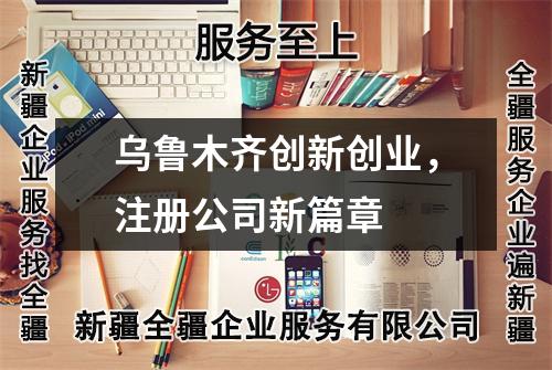 烏魯木齊創(chuàng)新創(chuàng)業(yè)，注冊公司新篇章