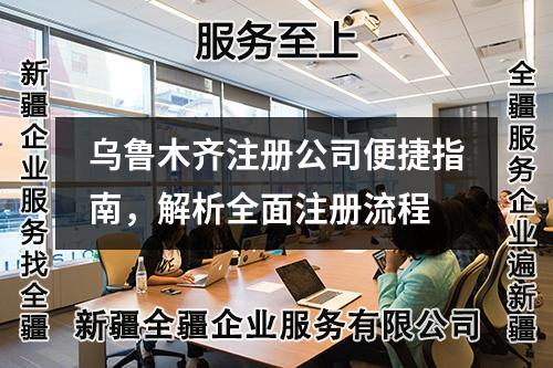 烏魯木齊注冊公司便捷指南，解析全面注冊流程