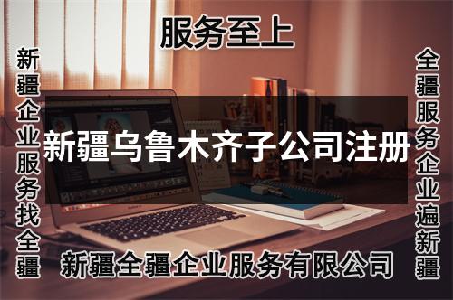 新疆烏魯木齊子公司注冊