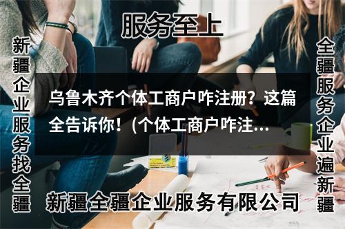 烏魯木齊個(gè)體工商戶(hù)咋注冊(cè)？這篇全告訴你！(個(gè)體工商戶(hù)咋注冊(cè))