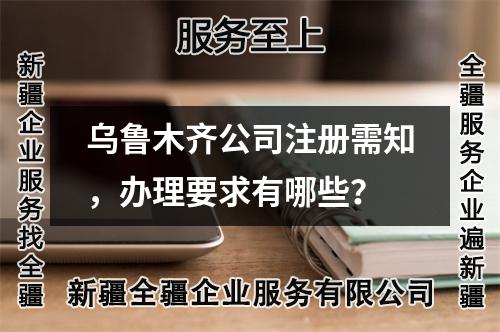 烏魯木齊公司注冊(cè)需知，辦理要求有哪些？
