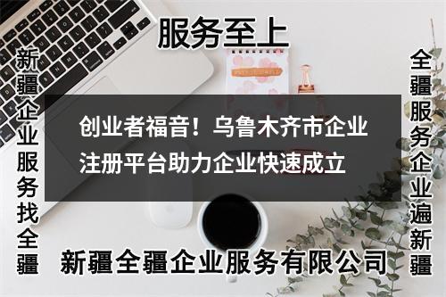 創(chuàng)業(yè)者福音！烏魯木齊市企業(yè)注冊(cè)平臺(tái)助力企業(yè)快速成立