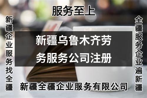 新疆烏魯木齊勞務(wù)服務(wù)公司注冊