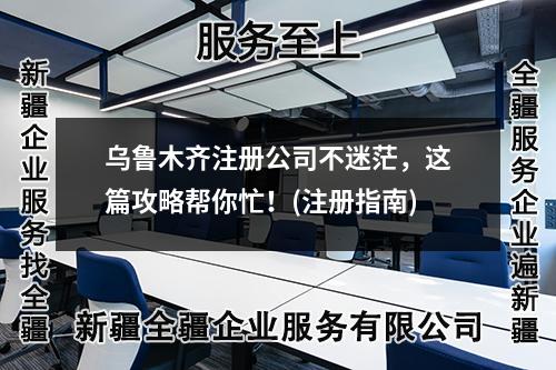 烏魯木齊注冊(cè)公司不迷茫，這篇攻略幫你忙！(注冊(cè)指南)