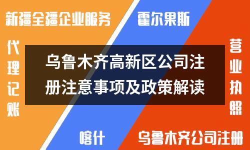 烏魯木齊高新區(qū)公司注冊注意事項及政策解讀