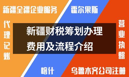 新疆財稅籌劃辦理費用及流程介紹