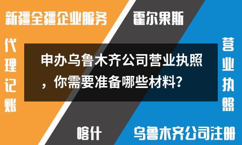 申辦烏魯木齊公司營(yíng)業(yè)執(zhí)照，你需要準(zhǔn)備哪些材料？