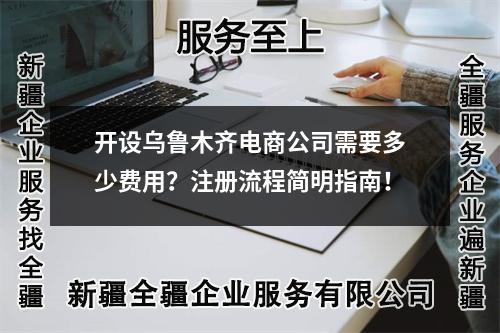 開設(shè)烏魯木齊電商公司需要多少費(fèi)用？注冊(cè)流程簡(jiǎn)明指南！