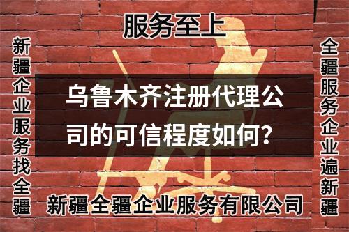 烏魯木齊注冊代理公司的可信程度如何？