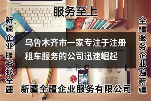 烏魯木齊市一家專注于注冊租車服務(wù)的公司迅速崛起