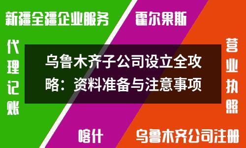 烏魯木齊子公司設(shè)立全攻略:資料準(zhǔn)備與注意事項(xiàng)