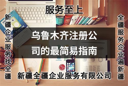 烏魯木齊注冊(cè)公司的最簡(jiǎn)易指南