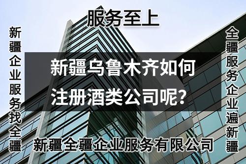 新疆烏魯木齊如何注冊酒類公司呢？