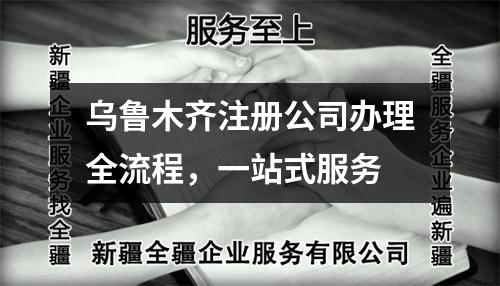 烏魯木齊注冊公司辦理全流程，一站式服務(wù)