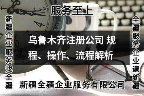 烏魯木齊注冊公司 規(guī)程、操作、流程解析