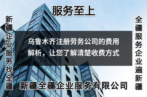 烏魯木齊注冊勞務(wù)公司的費用解析，讓您了解清楚收費方式
