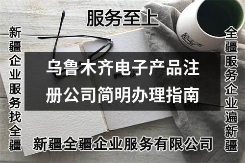烏魯木齊電子產品注冊公司簡明辦理指南