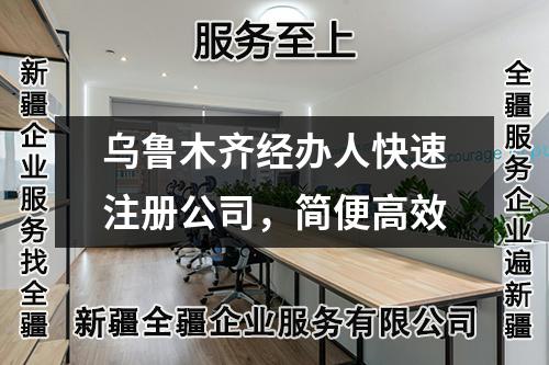 烏魯木齊經(jīng)辦人快速注冊公司，簡便高效