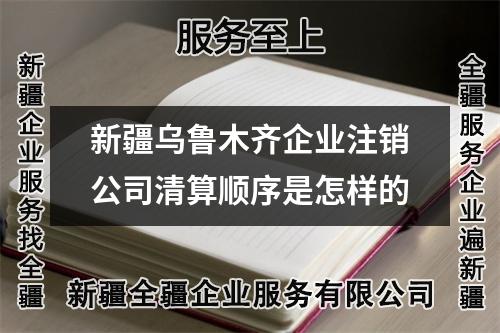 新疆烏魯木齊企業(yè)注銷公司清算順序是怎樣的