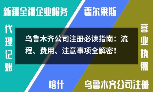 烏魯木齊公司注冊必讀指南：流程、費用、注意事項全解密！